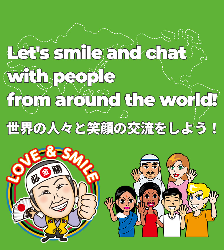 Let's smile and chat with people from around the world! 世界の人々と笑顔の交流をしよう！